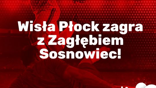 Wisła Płock zagra z Zagłębiem Sosnowiec! Wisła Płock zagra z Zagłębiem Sosnowiec!